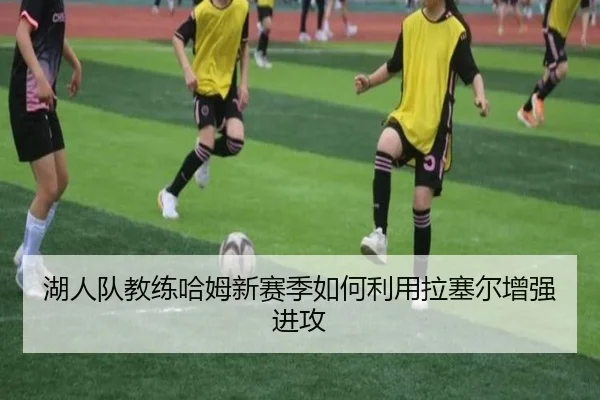 湖人队教练哈姆新赛季如何利用拉塞尔增强进攻